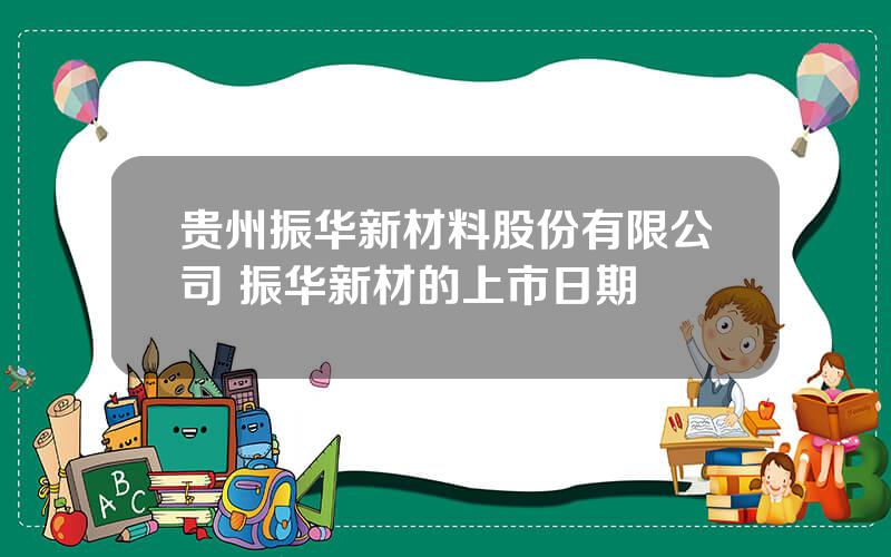 贵州振华新材料股份有限公司 振华新材的上市日期